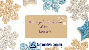 Horoscopul ultradetaliat al lunii Ianuarie cu Alexandra Coman